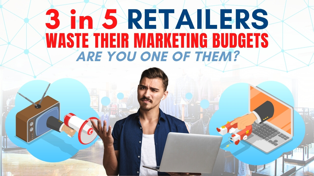 3 in 5 Retailers Waste Their Marketing Budgets – Are You One of Them?