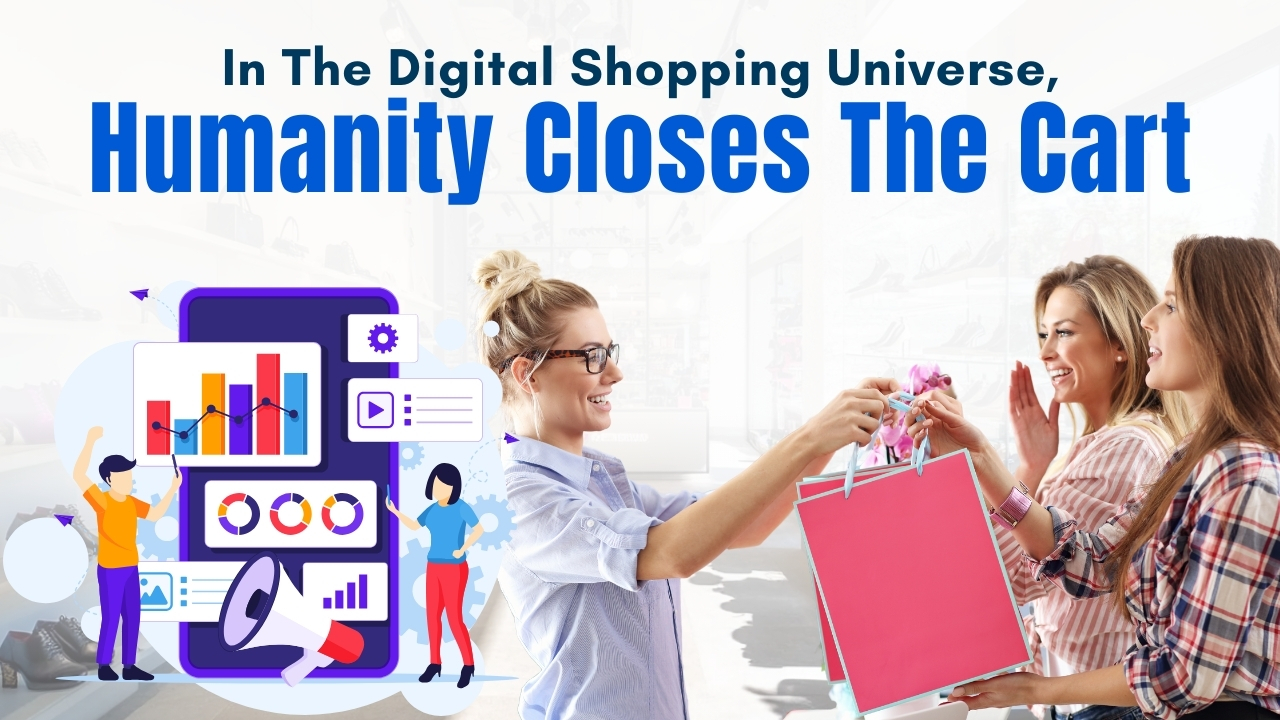 In The Digital Shopping Universe, Humanity Closes The Cart