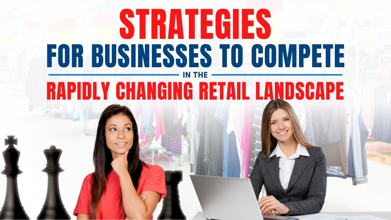 Strategies for Businesses to Compete in the Rapidly Changing Retail Landscape