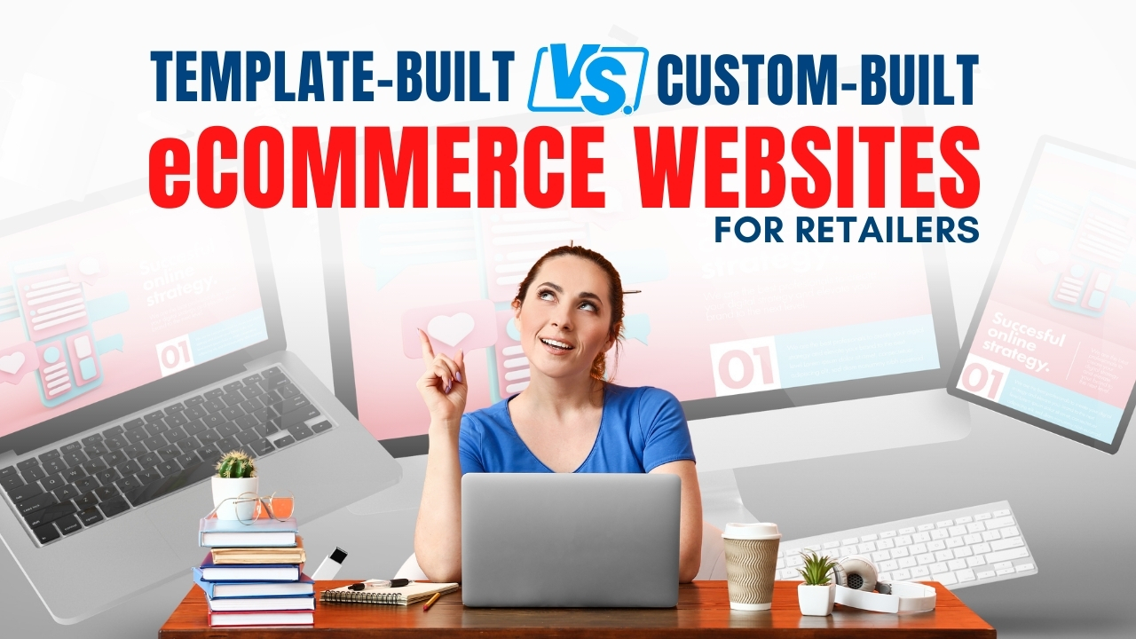 Custom vs. template-built eCommerce websites for retailers